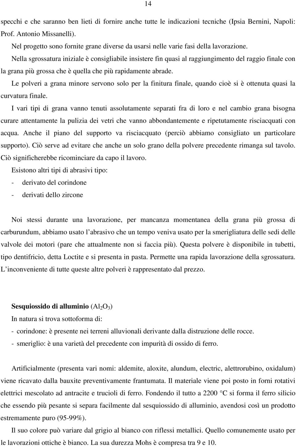 Nella sgrossatura iniziale è consigliabile insistere fin quasi al raggiungimento del raggio finale con la grana più grossa che è quella che più rapidamente abrade.