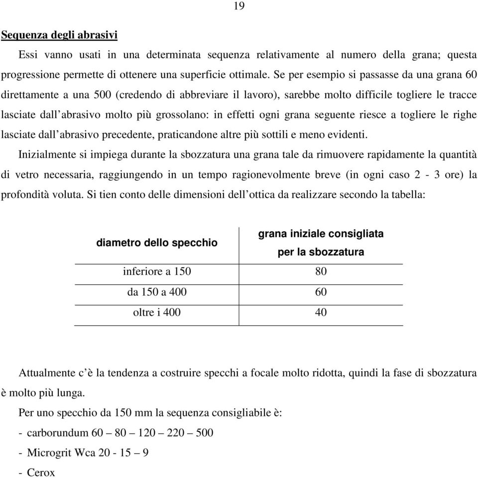 effetti ogni grana seguente riesce a togliere le righe lasciate dall abrasivo precedente, praticandone altre più sottili e meno evidenti.