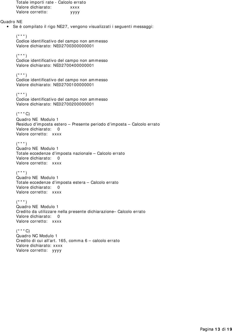 ammesso Valore dichiarato: NE02700200000001 Quadro NE Modulo 1 Residuo d imposta estero Presente periodo d imposta Calcolo errato Valore corretto: xxxx Quadro NE Modulo 1 Totale eccedenze d imposta