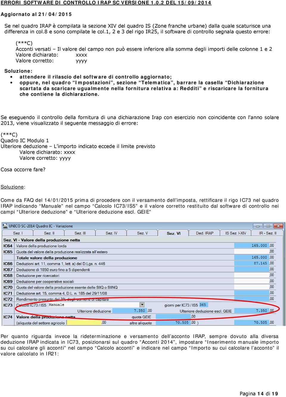 1, 2 e 3 del rigo IR25, il software di controllo segnala questo errore: Acconti versati Il valore del campo non può essere inferiore alla somma degli importi delle colonne 1 e 2 Soluzione: attendere