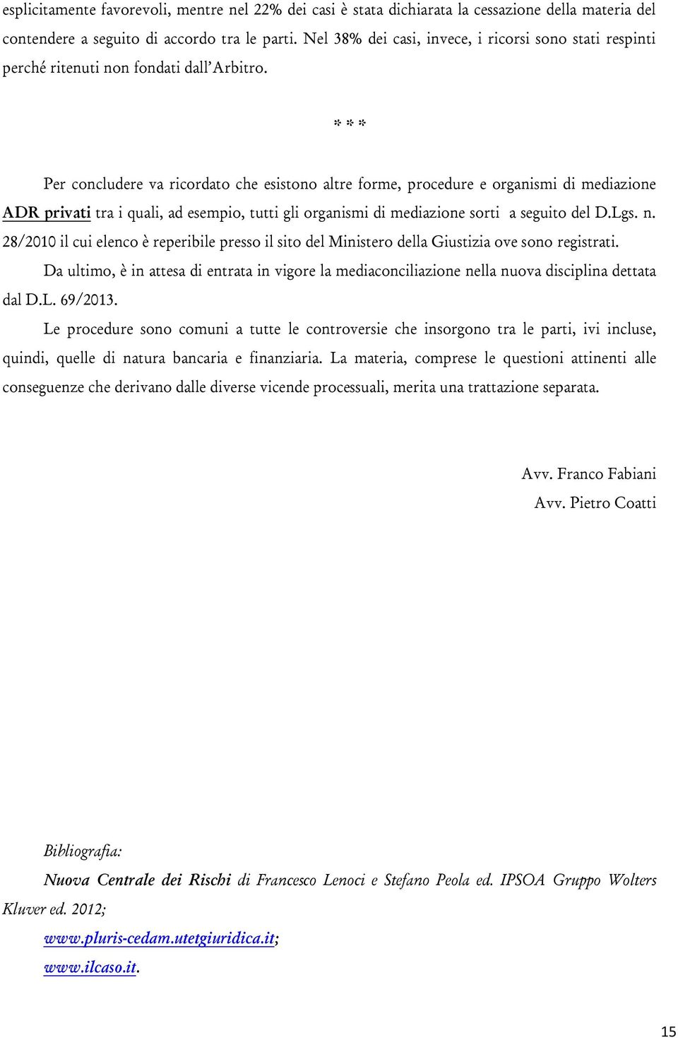 * * * Per concludere va ricordato che esistono altre forme, procedure e organismi di mediazione ADR privati tra i quali, ad esempio, tutti gli organismi di mediazione sorti a seguito del D.Lgs. n.