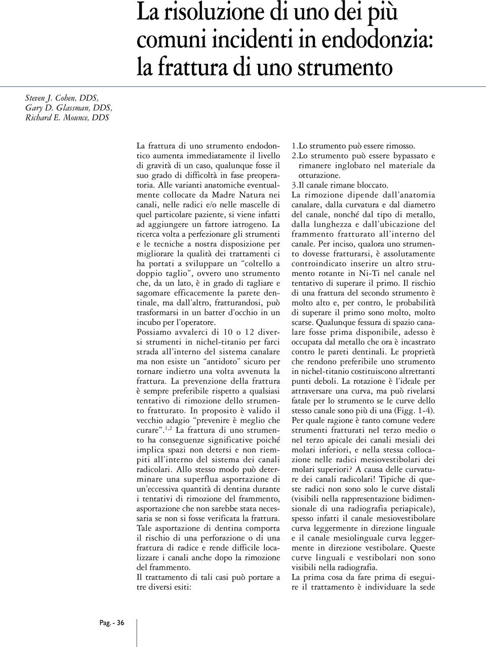 Alle varianti anatomiche eventualmente collocate da Madre Natura nei canali, nelle radici e/o nelle mascelle di quel particolare paziente, si viene infatti ad aggiungere un fattore iatrogeno.