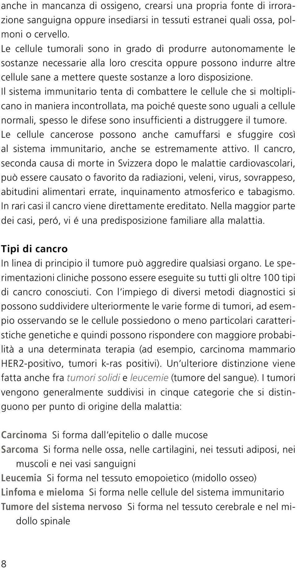 Il sistema immunitario tenta di combattere le cellule che si moltiplicano in maniera incontrollata, ma poiché queste sono uguali a cellule normali, spesso le difese sono insufficienti a distruggere