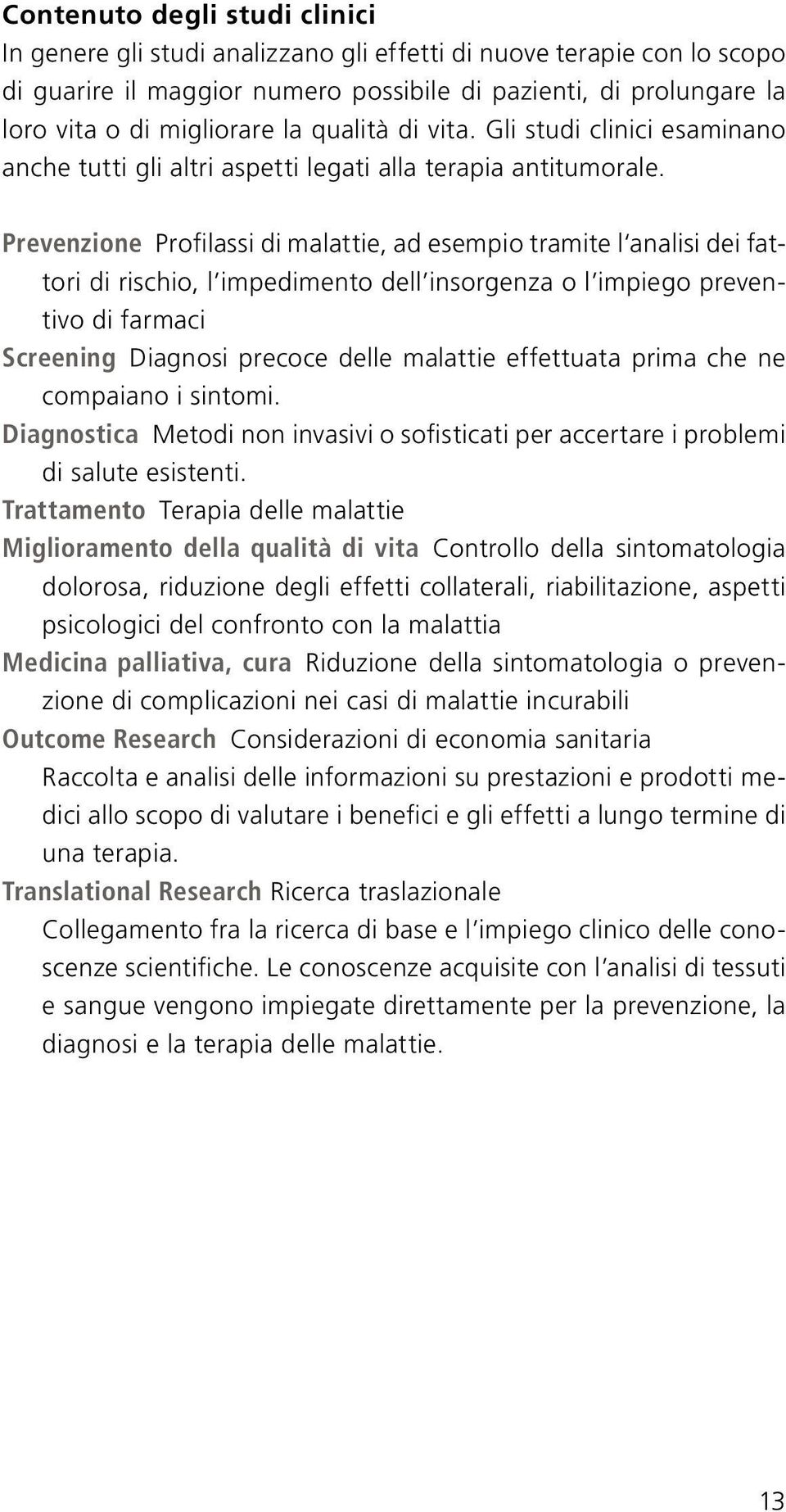 Prevenzione Profilassi di malattie, ad esempio tramite l analisi dei fattori di rischio, l impedimento dell insorgenza o l impiego preventivo di farmaci Screening Diagnosi precoce delle malattie