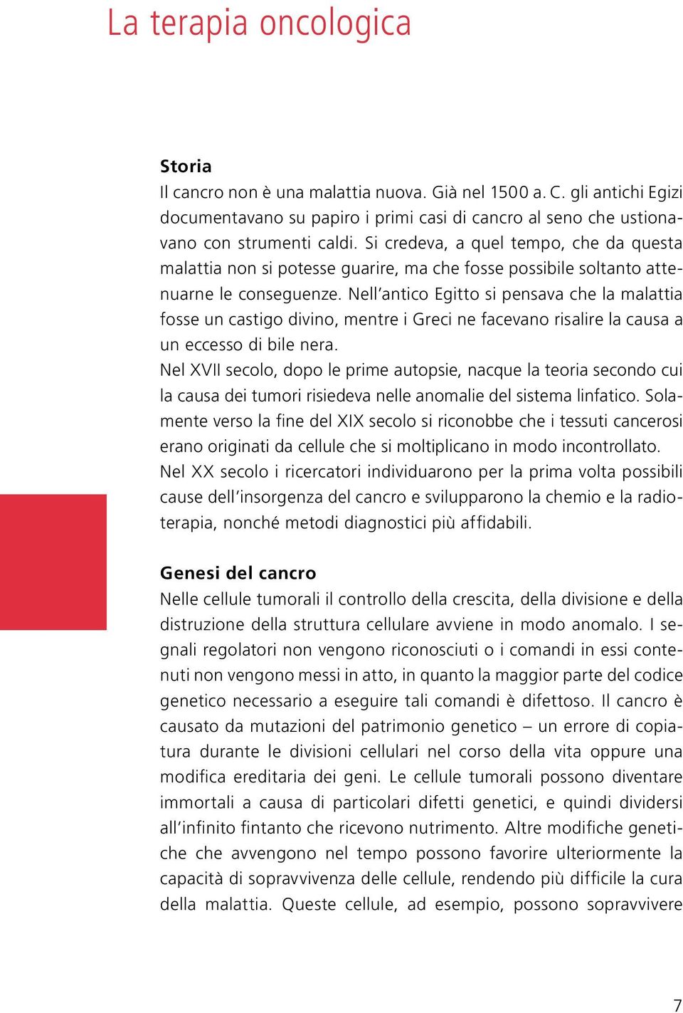 Nell antico Egitto si pensava che la malattia fosse un castigo divino, mentre i Greci ne facevano risalire la causa a un eccesso di bile nera.