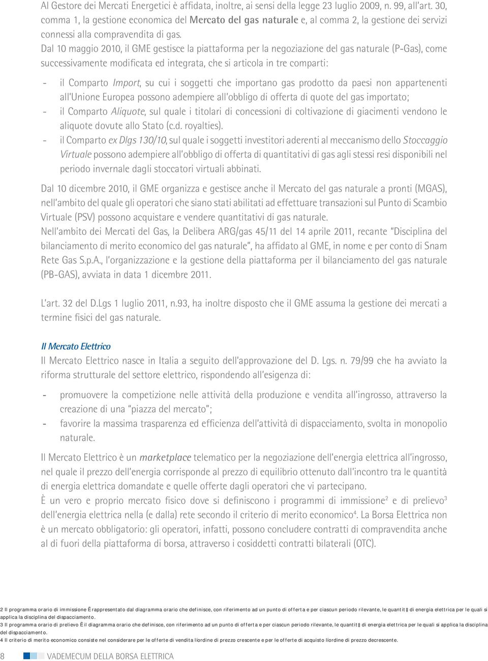 Dal 10 maggio 2010, il GME gestisce la piattaforma per la negoziazione del gas naturale (P-Gas), come successivamente modificata ed integrata, che si articola in tre comparti: - il Comparto Import,