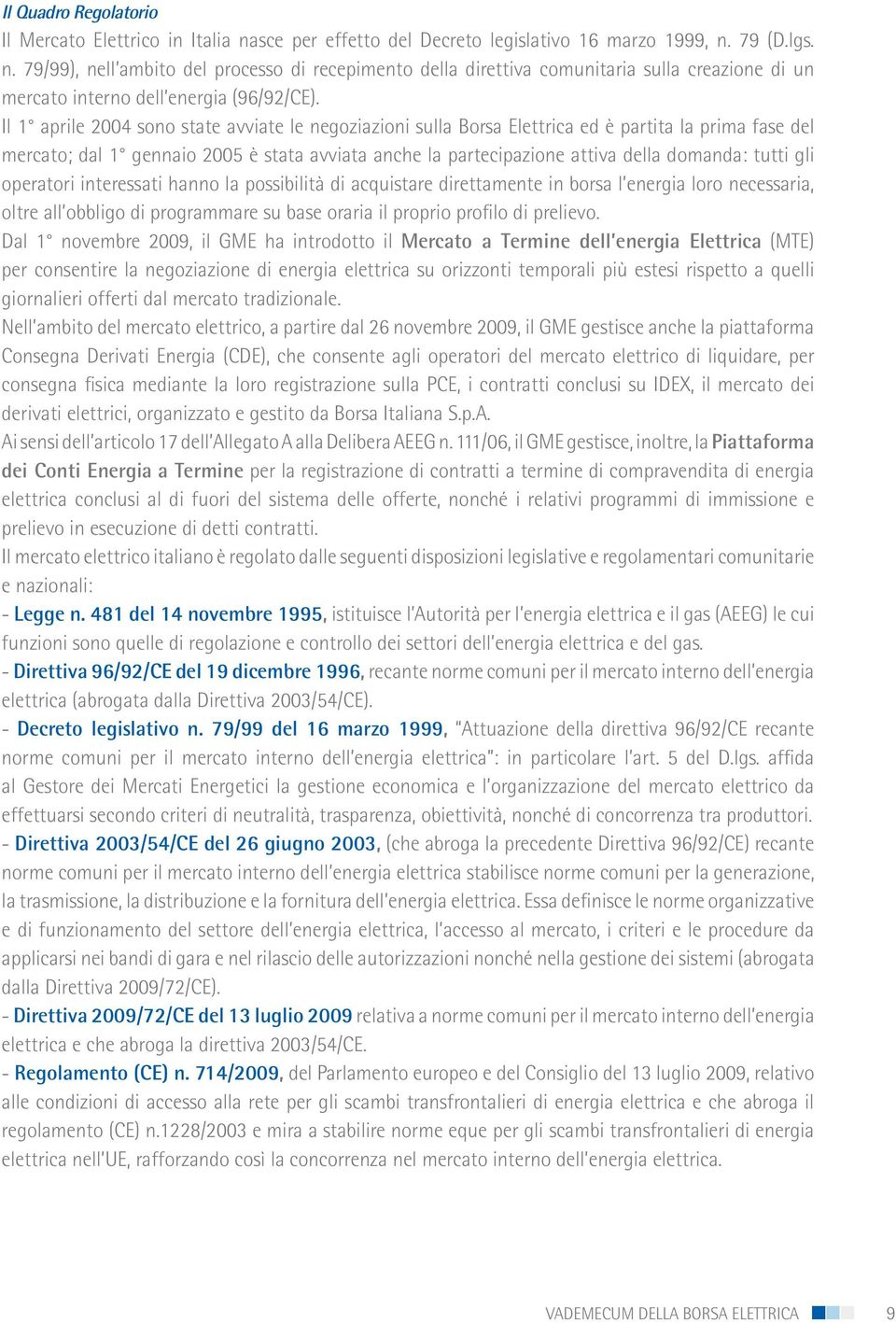 tutti gli operatori interessati hanno la possibilità di acquistare direttamente in borsa l energia loro necessaria, oltre all obbligo di programmare su base oraria il proprio profilo di prelievo.