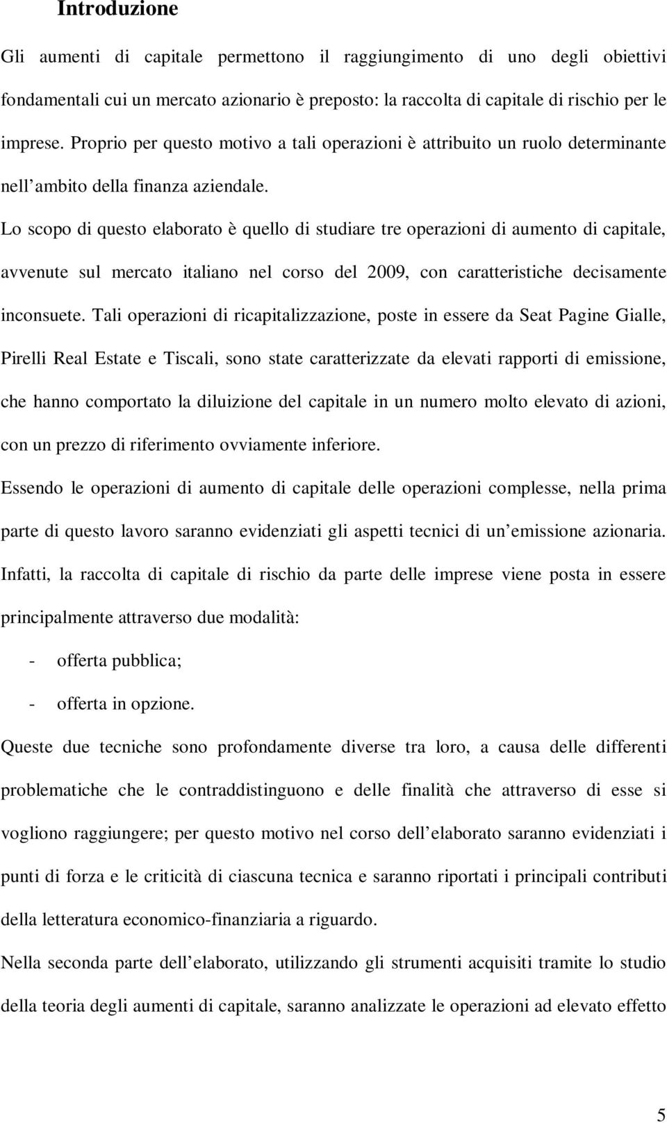 Lo scopo di questo elaborato è quello di studiare tre operazioni di aumento di capitale, avvenute sul mercato italiano nel corso del 2009, con caratteristiche decisamente inconsuete.