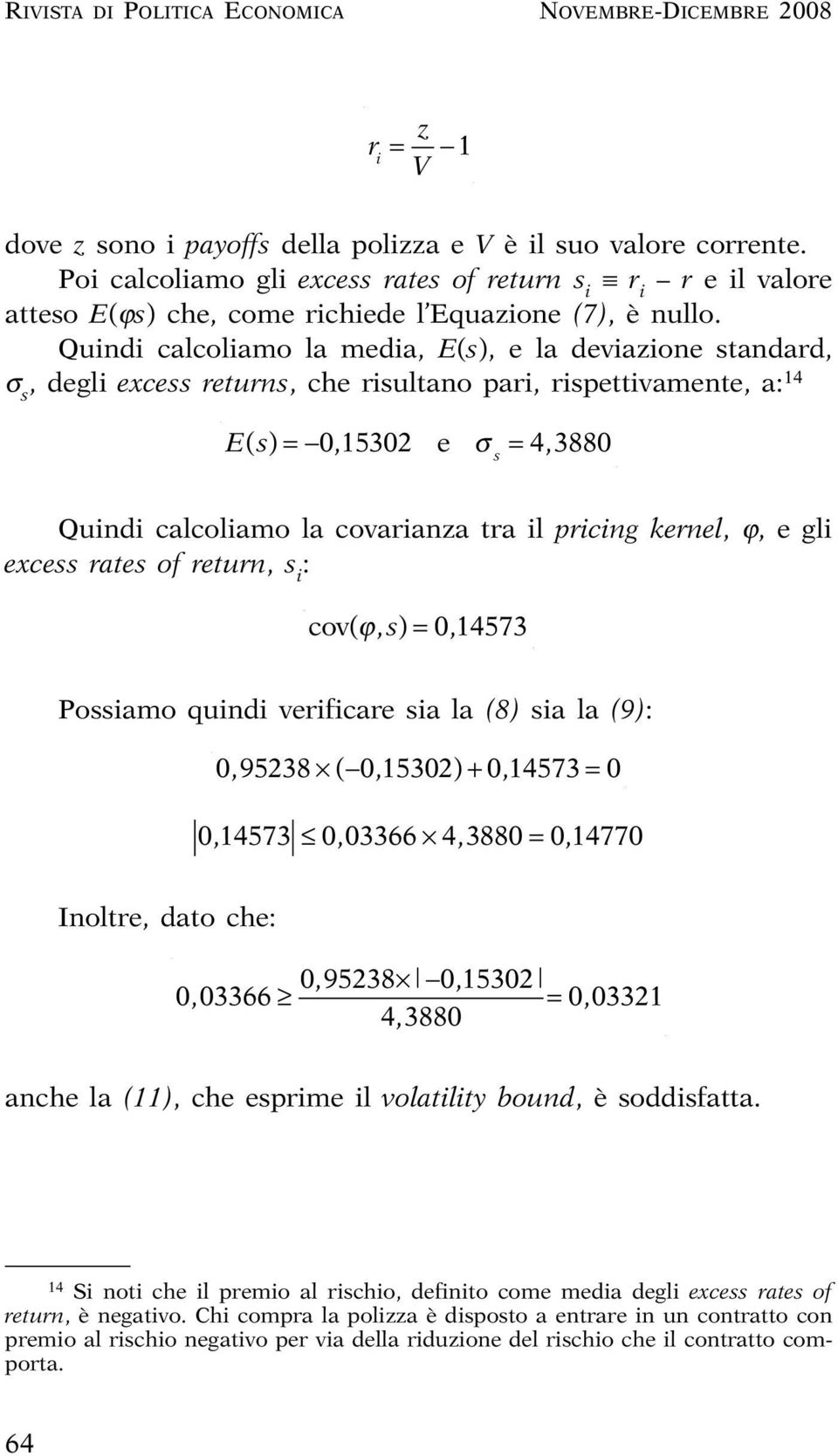 Quindi calcoliamo la media, E(s), e la deviazione standard, σ s, degli excess returns, che risultano pari, rispettivamente, a: 14 Es () = 0, 15302 e σ = 4, 3880 s Quindi calcoliamo la covarianza tra