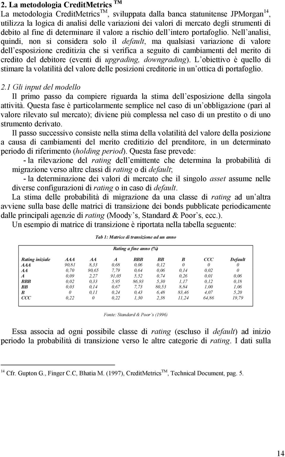 Nell analisi, quindi, non si considera solo il default, ma qualsiasi variazione di valore dell esposizione creditizia che si verifica a seguito di cambiamenti del merito di credito del debitore