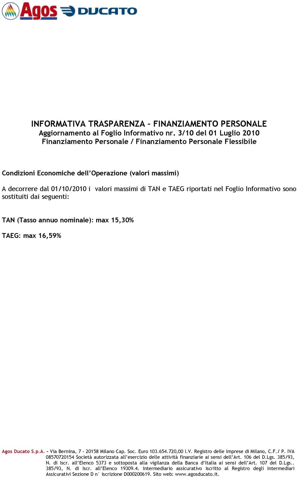 riportati nel Foglio Informativo sono sostituiti dai seguenti: TAN (Tasso annuo nominale): max 15,30% TAEG: max 16,59% Agos Ducato S.p.A. - Via Bernina, 7-20158 Milano Cap. Soc. Euro 103.654.720,00 I.
