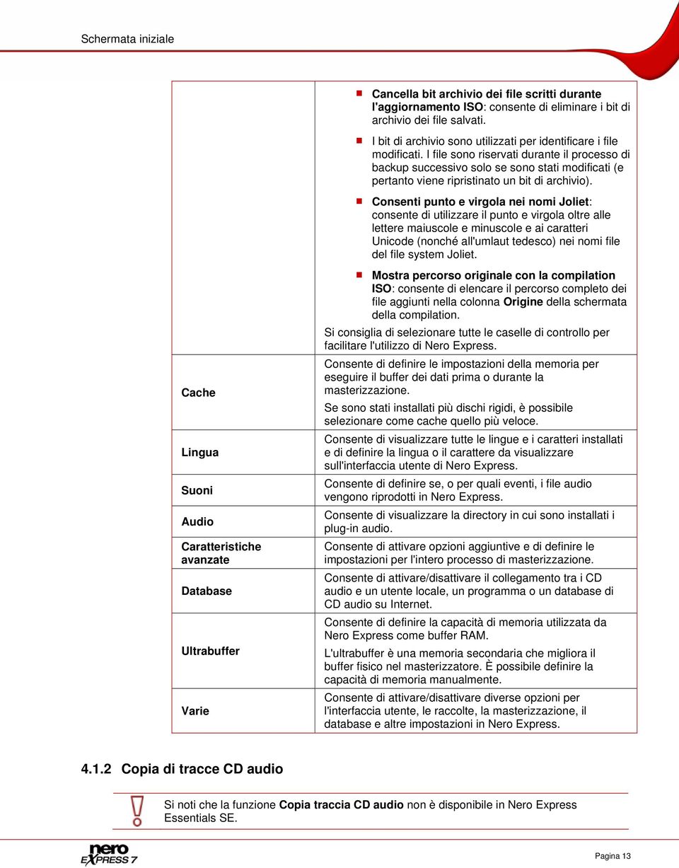 I file sono riservati durante il processo di backup successivo solo se sono stati modificati (e pertanto viene ripristinato un bit di archivio).