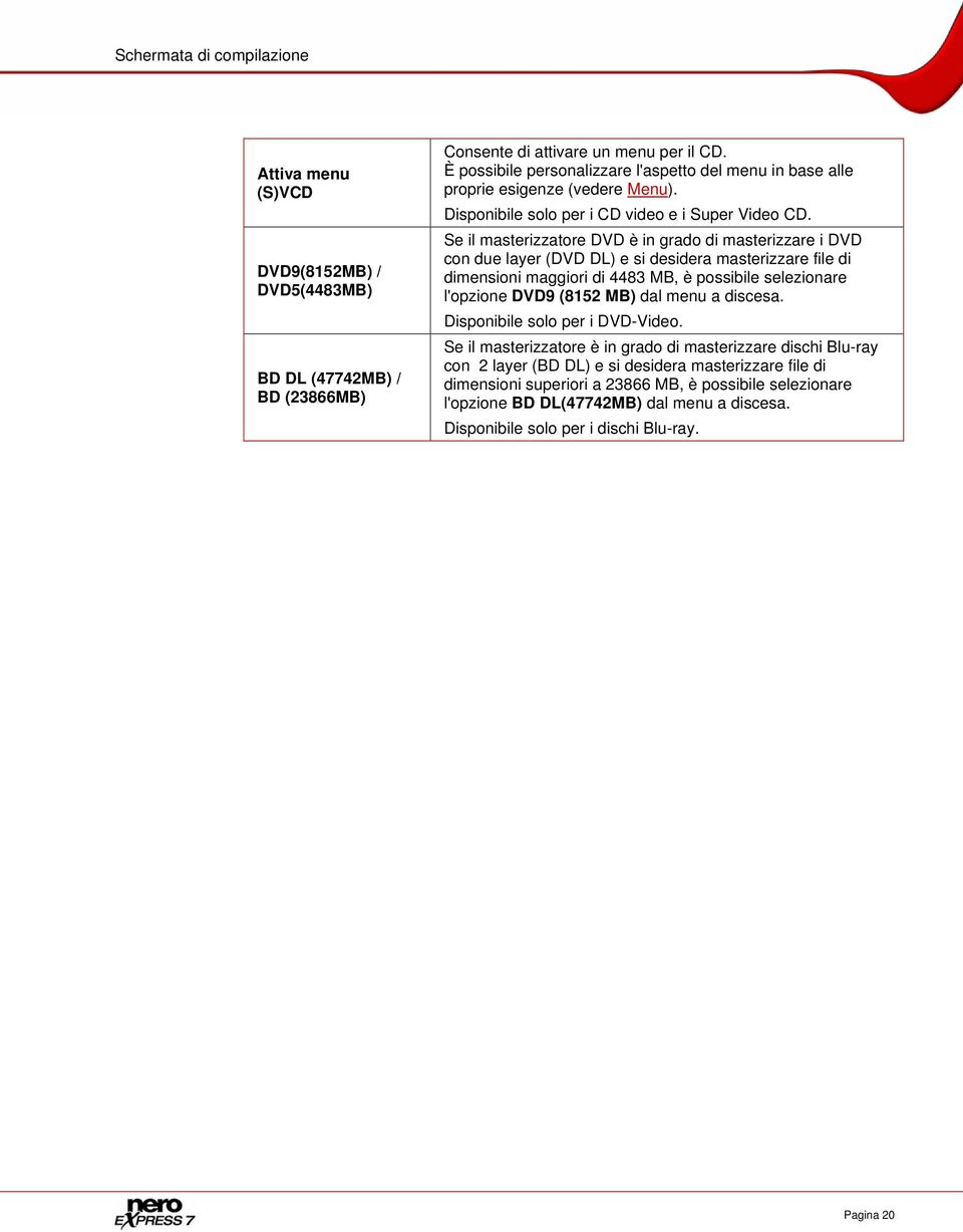 Se il masterizzatore DVD è in grado di masterizzare i DVD con due layer (DVD DL) e si desidera masterizzare file di dimensioni maggiori di 4483 MB, è possibile selezionare l'opzione DVD9 (8152 MB)
