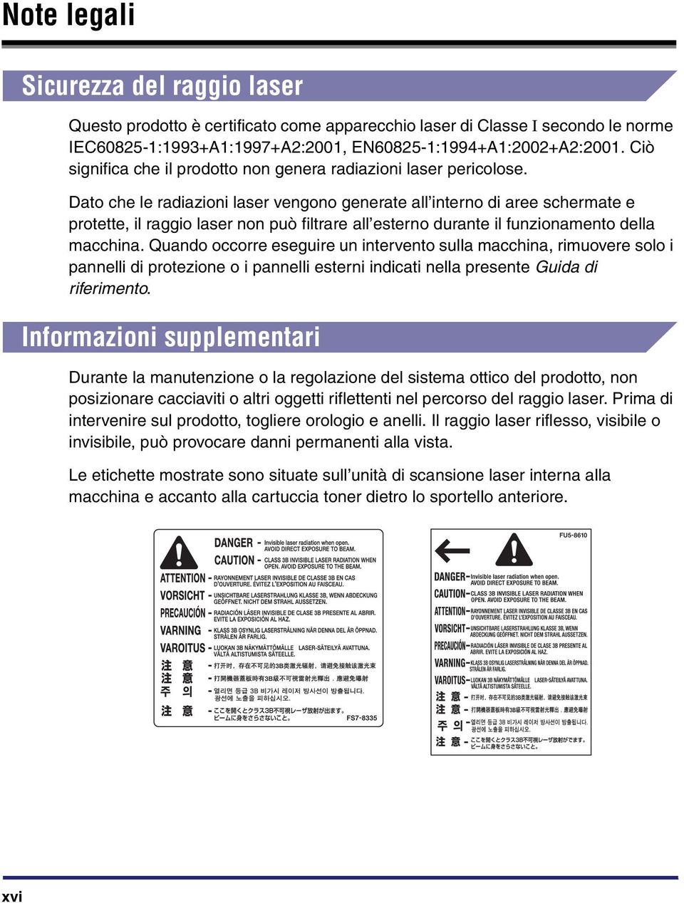 Dato che le radiazioni laser vengono generate all interno di aree schermate e protette, il raggio laser non può filtrare all esterno durante il funzionamento della macchina.