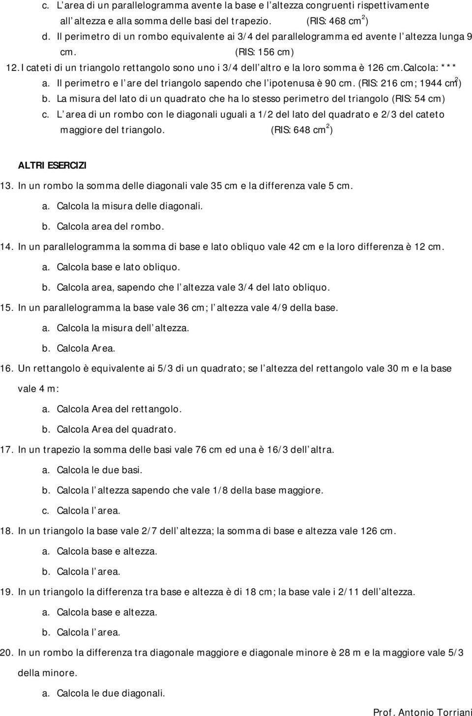 I cateti di un triangolo rettangolo sono uno i 3/4 dell altro e la loro somma è 126 cm.calcola: *** a. Il perimetro e l are del triangolo sapendo che l ipotenusa è 90 cm. (RIS: 216 cm; 1944 cm 2 ) b.