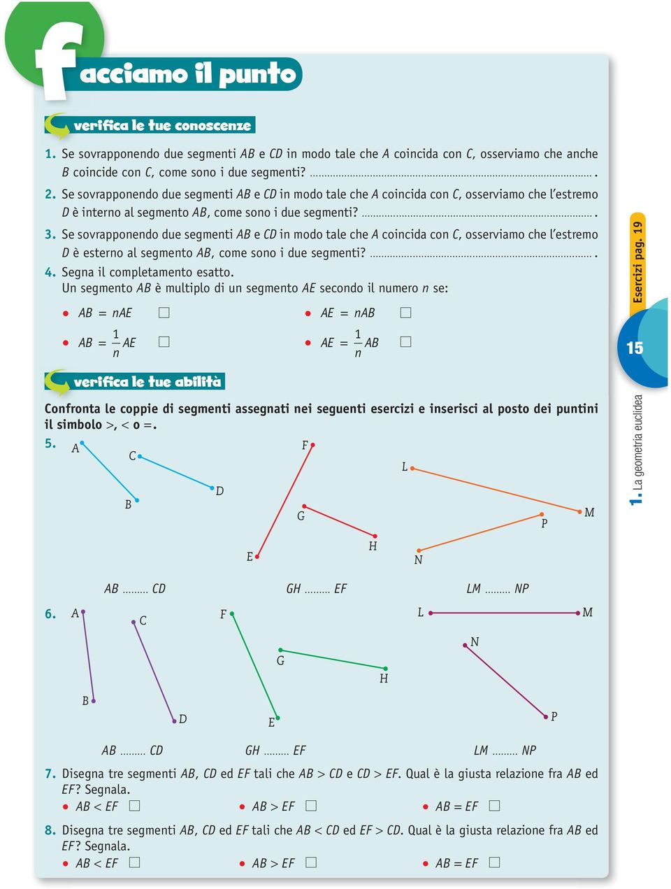 Se sovrapponendo due segmenti e in modo tale che coincida con, osserviamo che l estremo è esterno al segmento, come sono i due segmenti?. 4. Segna il completamento esatto.