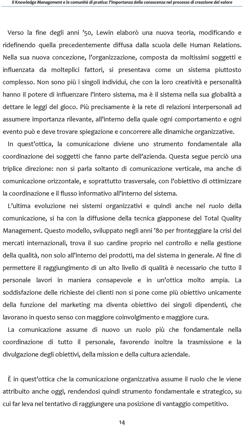 Non sono più i singoli individui, che con la loro creatività e personalità hanno il potere di influenzare l intero sistema, ma è il sistema nella sua globalità a dettare le leggi del gioco.