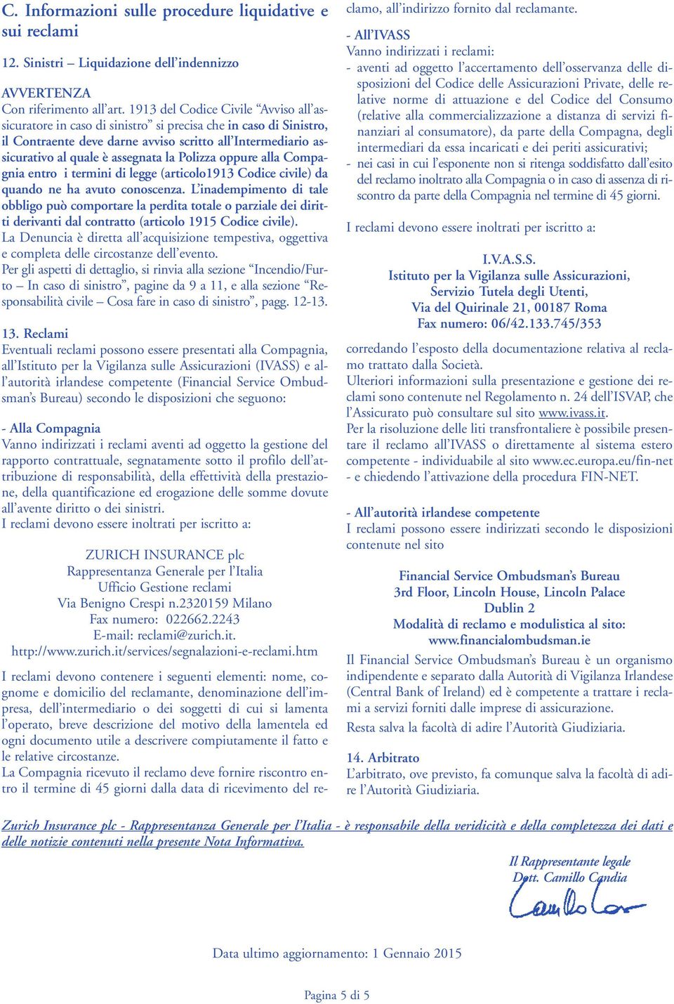 Polizza oppure alla Compagnia entro i termini di legge (articolo1913 Codice civile) da quando ne ha avuto conoscenza.