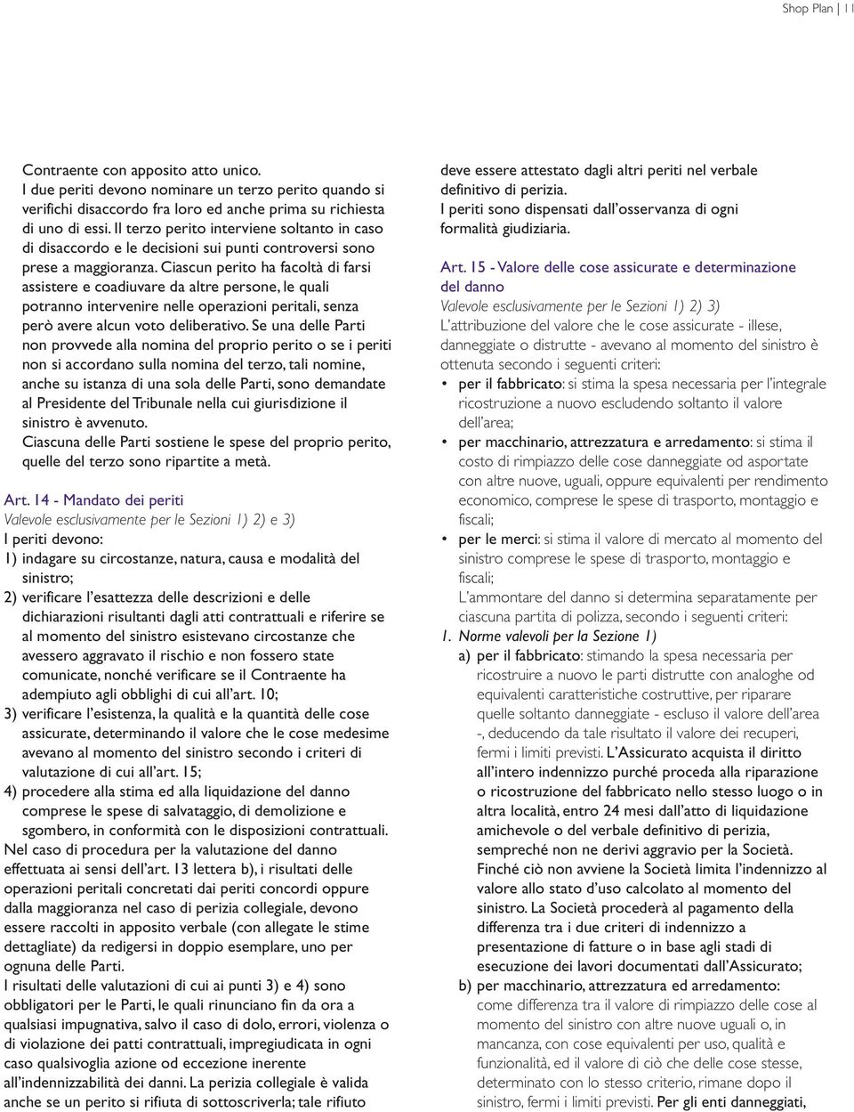 Ciascun perito ha facoltà di farsi assistere e coadiuvare da altre persone, le quali potranno intervenire nelle operazioni peritali, senza però avere alcun voto deliberativo.