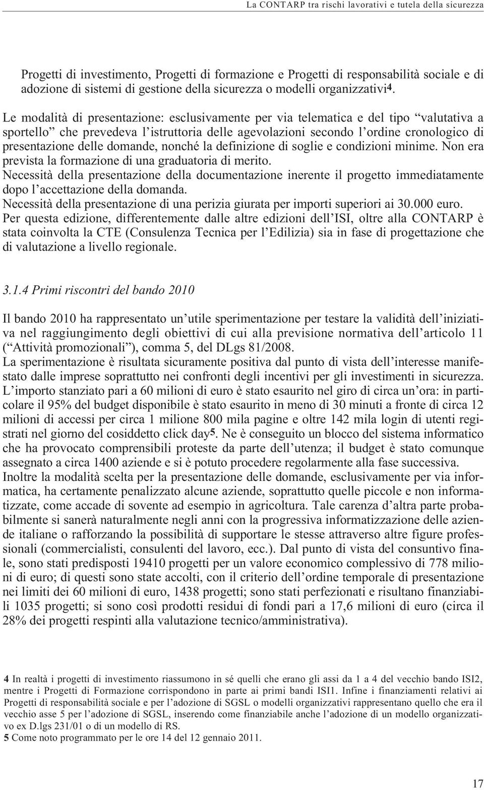 Le modalità di presentazione: esclusivamente per via telematica e del tipo valutativa a sportello che prevedeva l istruttoria delle agevolazioni secondo l ordine cronologico di presentazione delle