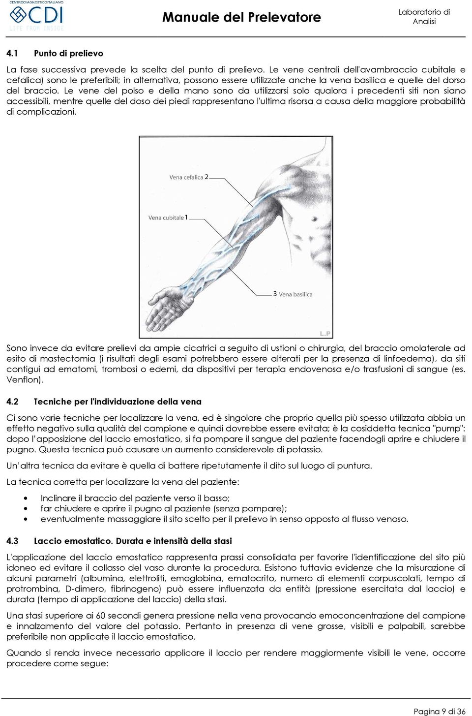 Le vene del polso e della mano sono da utilizzarsi solo qualora i precedenti siti non siano accessibili, mentre quelle del doso dei piedi rappresentano l'ultima risorsa a causa della maggiore