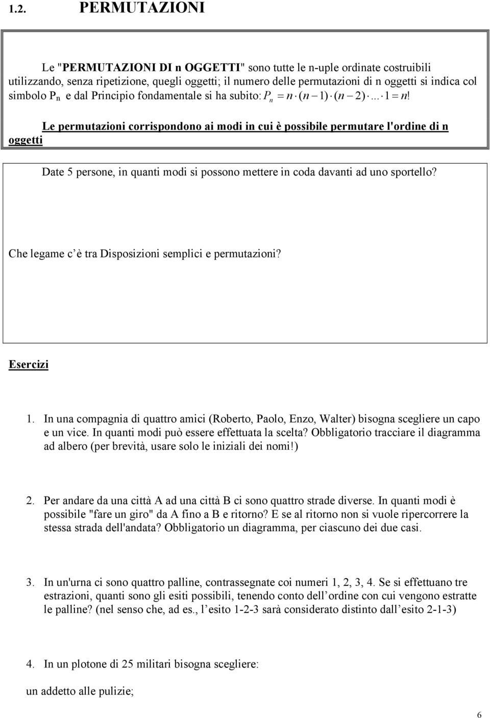 Le permutazioni corrispondono ai modi in cui è possibile permutare l'ordine di n oggetti Date 5 persone, in quanti modi si possono mettere in coda davanti ad uno sportello?