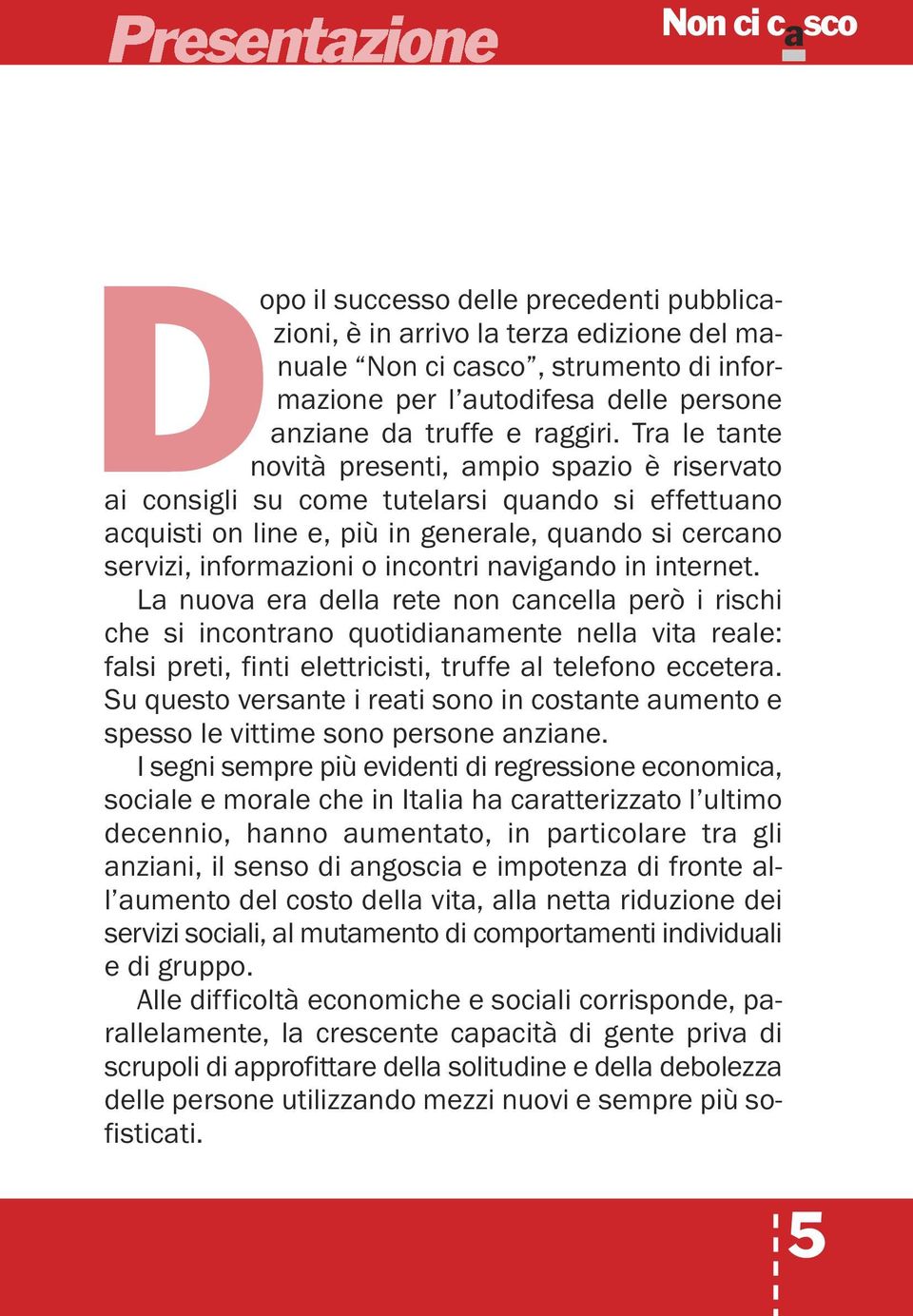 navigando in internet. La nuova era della rete non cancella però i rischi che si incontrano quotidianamente nella vita reale: falsi preti, finti elettricisti, truffe al telefono eccetera.