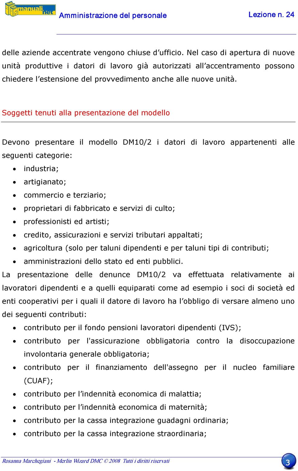 Soggetti tenuti alla presentazione del modello Devono presentare il modello DM10/2 i datori di lavoro appartenenti alle seguenti categorie: industria; artigianato; commercio e terziario; proprietari