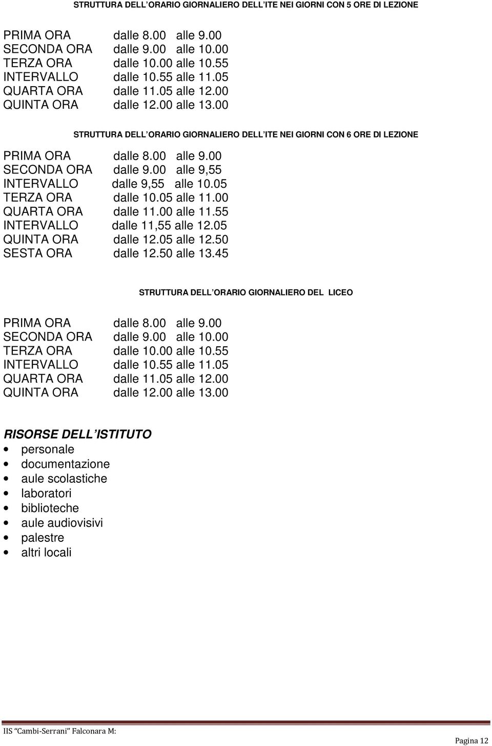 00 SECONDA ORA dalle 9.00 alle 9,55 INTERVALLO dalle 9,55 alle 10.05 TERZA ORA dalle 10.05 alle 11.00 QUARTA ORA dalle 11.00 alle 11.55 INTERVALLO dalle 11,55 alle 12.05 QUINTA ORA dalle 12.