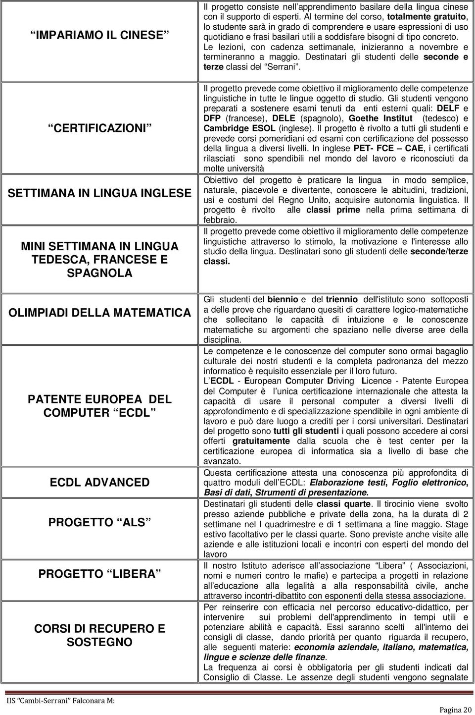 Al termine del corso, totalmente gratuito, lo studente sarà in grado di comprendere e usare espressioni di uso quotidiano e frasi basilari utili a soddisfare bisogni di tipo concreto.