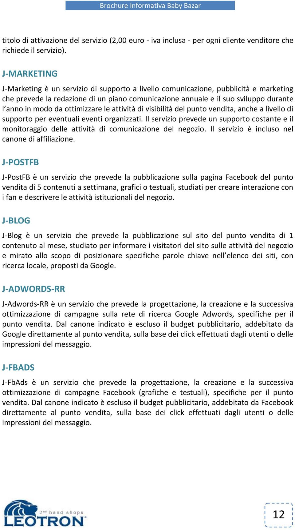 da ottimizzare le attività di visibilità del punto vendita, anche a livello di supporto per eventuali eventi organizzati.