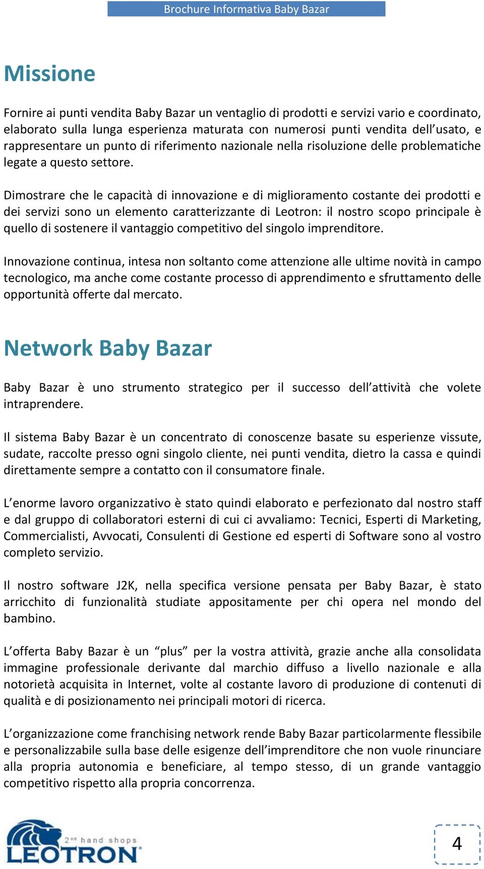 Dimostrare che le capacità di innovazione e di miglioramento costante dei prodotti e dei servizi sono un elemento caratterizzante di Leotron: il nostro scopo principale è quello di sostenere il