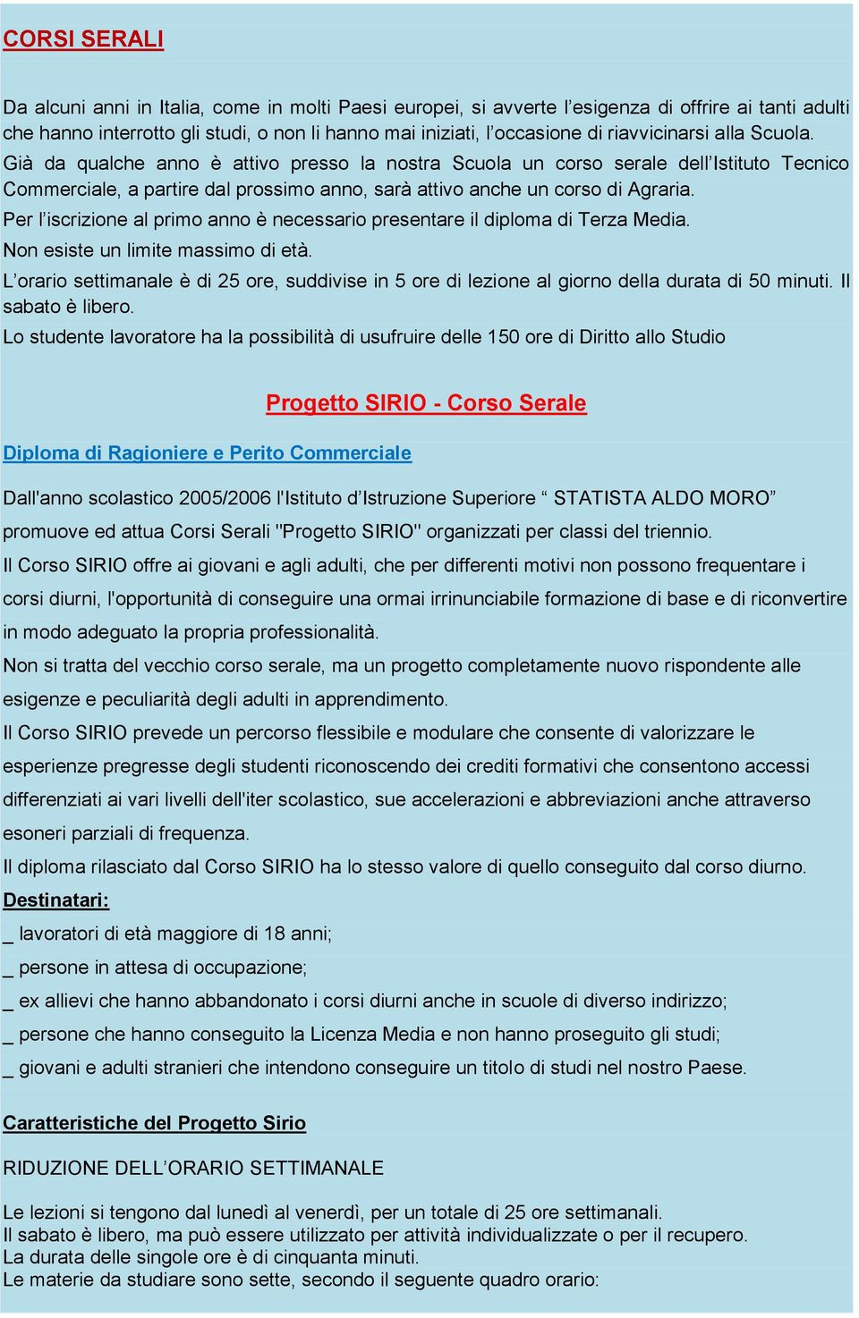 Per l iscrizione al primo anno è necessario presentare il diploma di Terza Media. Non esiste un limite massimo di età.