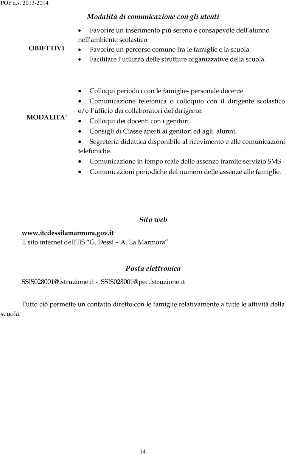 MODALITA Colloqui periodici con le famiglie- personale docente Comunicazione telefonica o colloquio con il dirigente scolastico e/o l ufficio dei collaboratori del dirigente.