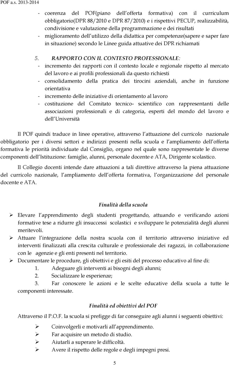 RAPPORTO CON IL CONTESTO PROFESSIONALE: - incremento dei rapporti con il contesto locale e regionale rispetto al mercato del lavoro e ai profili professionali da questo richiesti - consolidamento