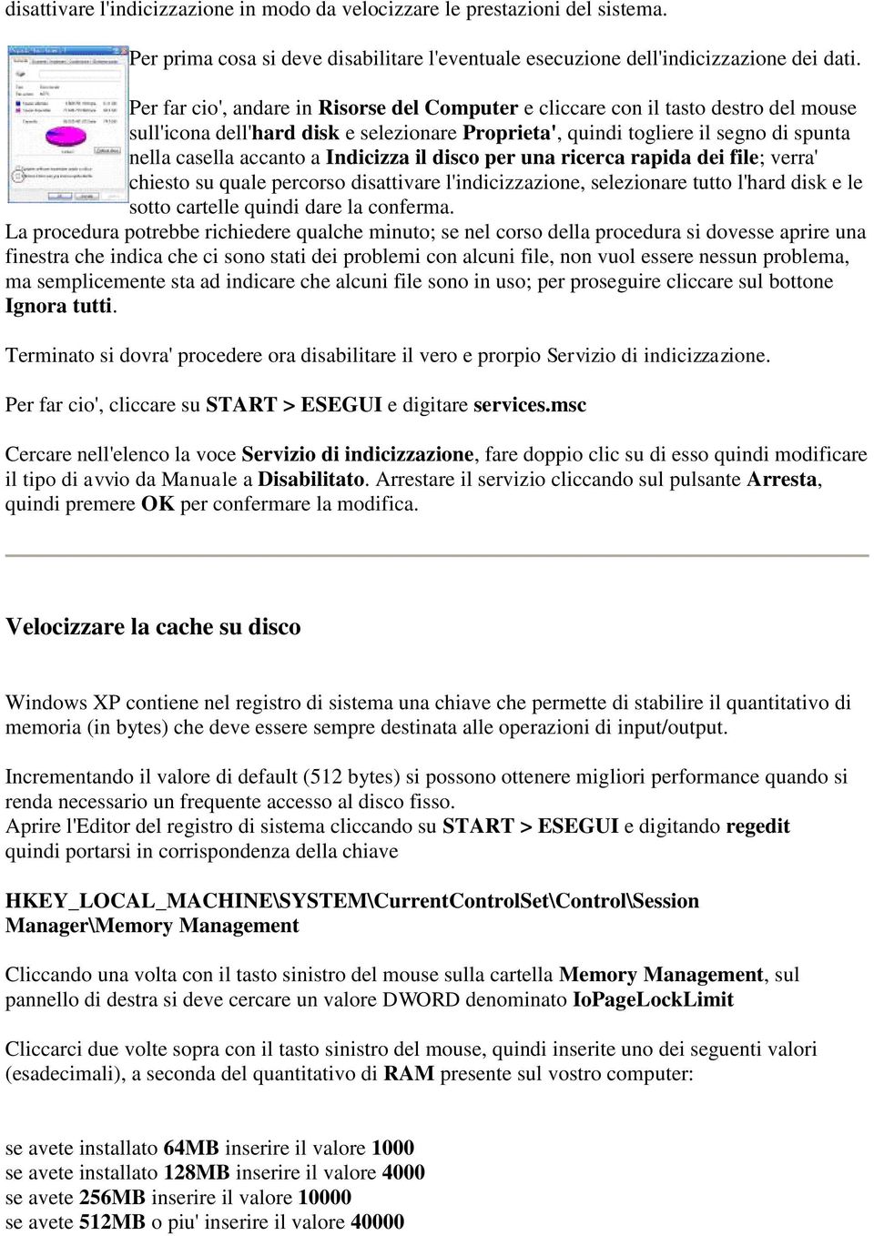 Indicizza il disco per una ricerca rapida dei file; verra' chiesto su quale percorso disattivare l'indicizzazione, selezionare tutto l'hard disk e le sotto cartelle quindi dare la conferma.