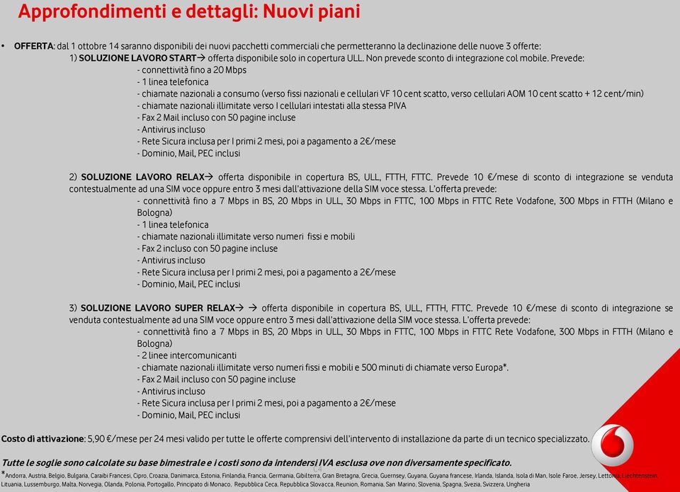 Prevede: - connettività fino a 20 Mbps - 1 linea telefonica - chiamate nazionali a consumo (verso fissi nazionali e cellulari VF 10 cent scatto, verso cellulari AOM 10 cent scatto + 12 cent/min) -