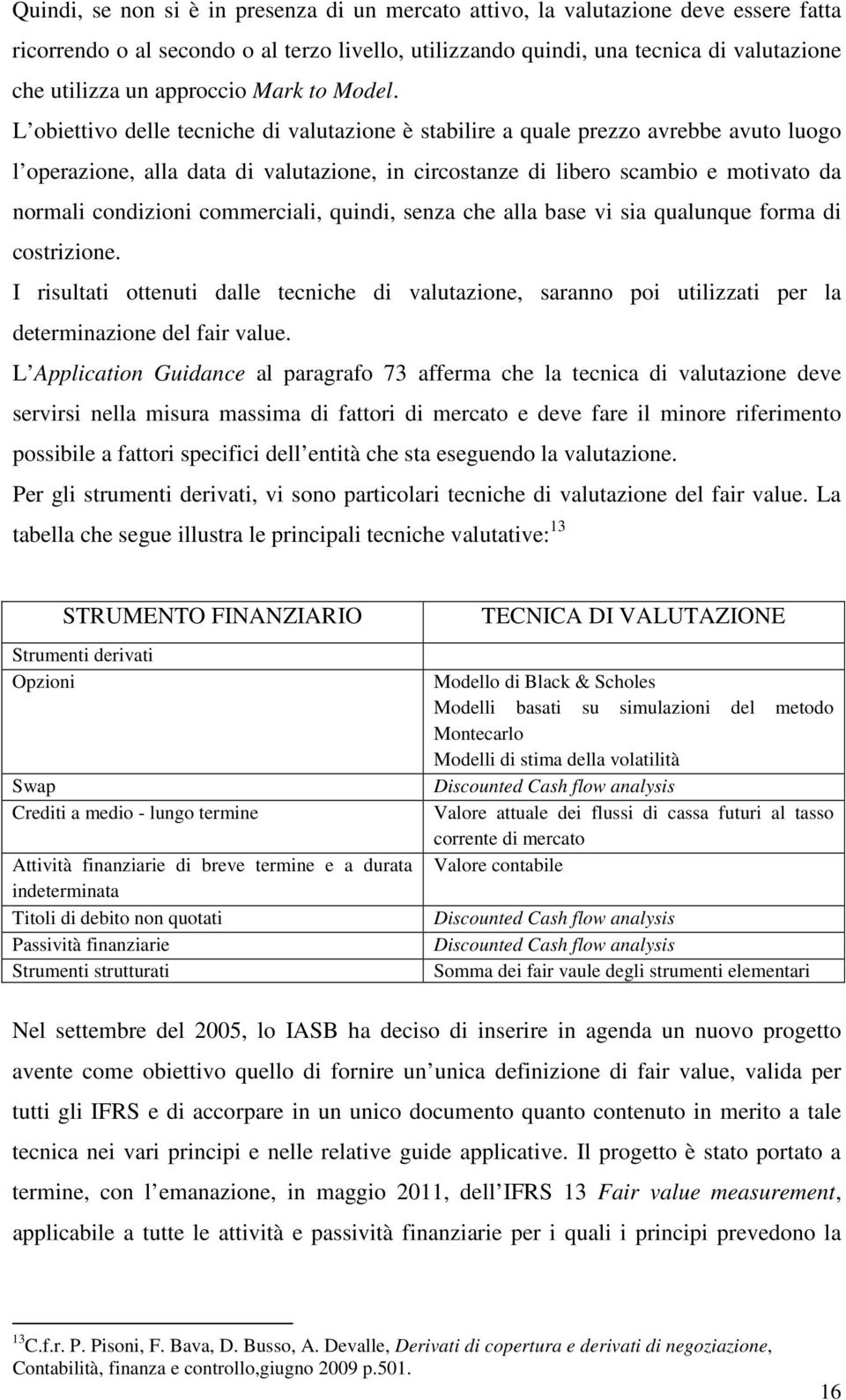 L obiettivo delle tecniche di valutazione è stabilire a quale prezzo avrebbe avuto luogo l operazione, alla data di valutazione, in circostanze di libero scambio e motivato da normali condizioni