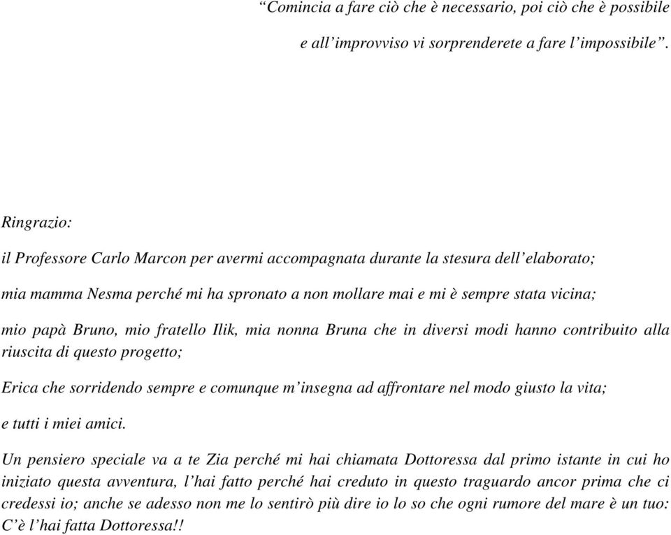 mio fratello Ilik, mia nonna Bruna che in diversi modi hanno contribuito alla riuscita di questo progetto; Erica che sorridendo sempre e comunque m insegna ad affrontare nel modo giusto la vita; e