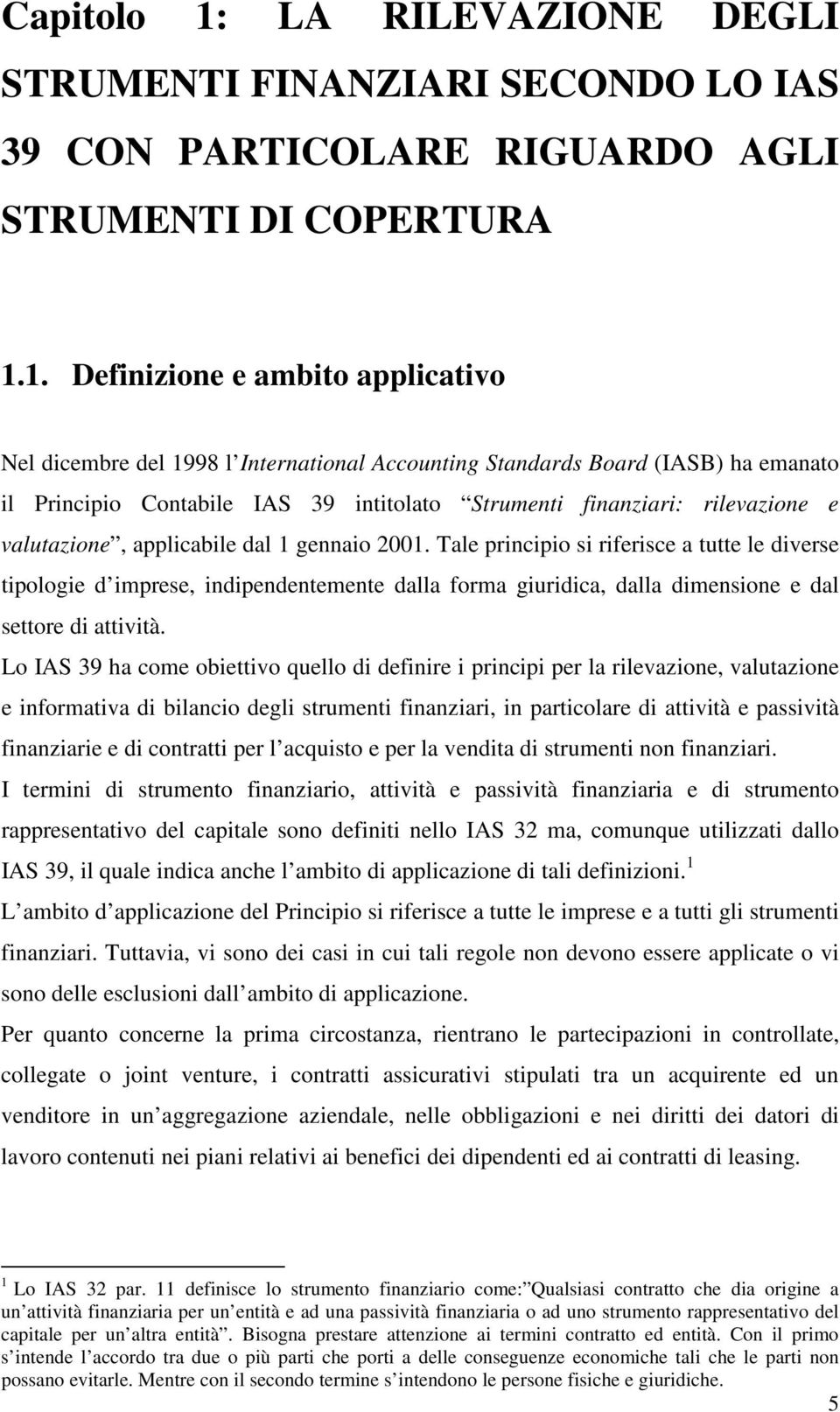 1. Definizione e ambito applicativo Nel dicembre del 1998 l International Accounting Standards Board (IASB) ha emanato il Principio Contabile IAS 39 intitolato Strumenti finanziari: rilevazione e