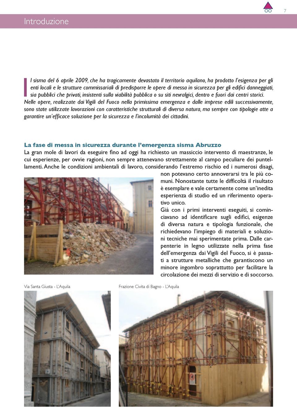 Nelle opere, realizzate dai Vigili del Fuoco nella primissima emergenza e dalle imprese edili successivamente, sono state utilizzate lavorazioni con caratteristiche strutturali di diversa natura, ma