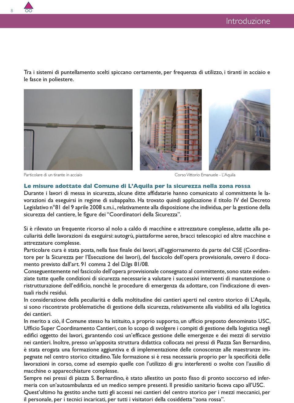 ditte affidatarie hanno comunicato al committente le lavorazioni da eseguirsi in regime di subappalto. Ha trovato quindi applicazione il titolo IV del Decreto Legislativo n 81 del 9 aprile 2008 s.m.i., relativamente alla disposizione che individua, per la gestione della sicurezza del cantiere, le figure dei Coordinatori della Sicurezza.