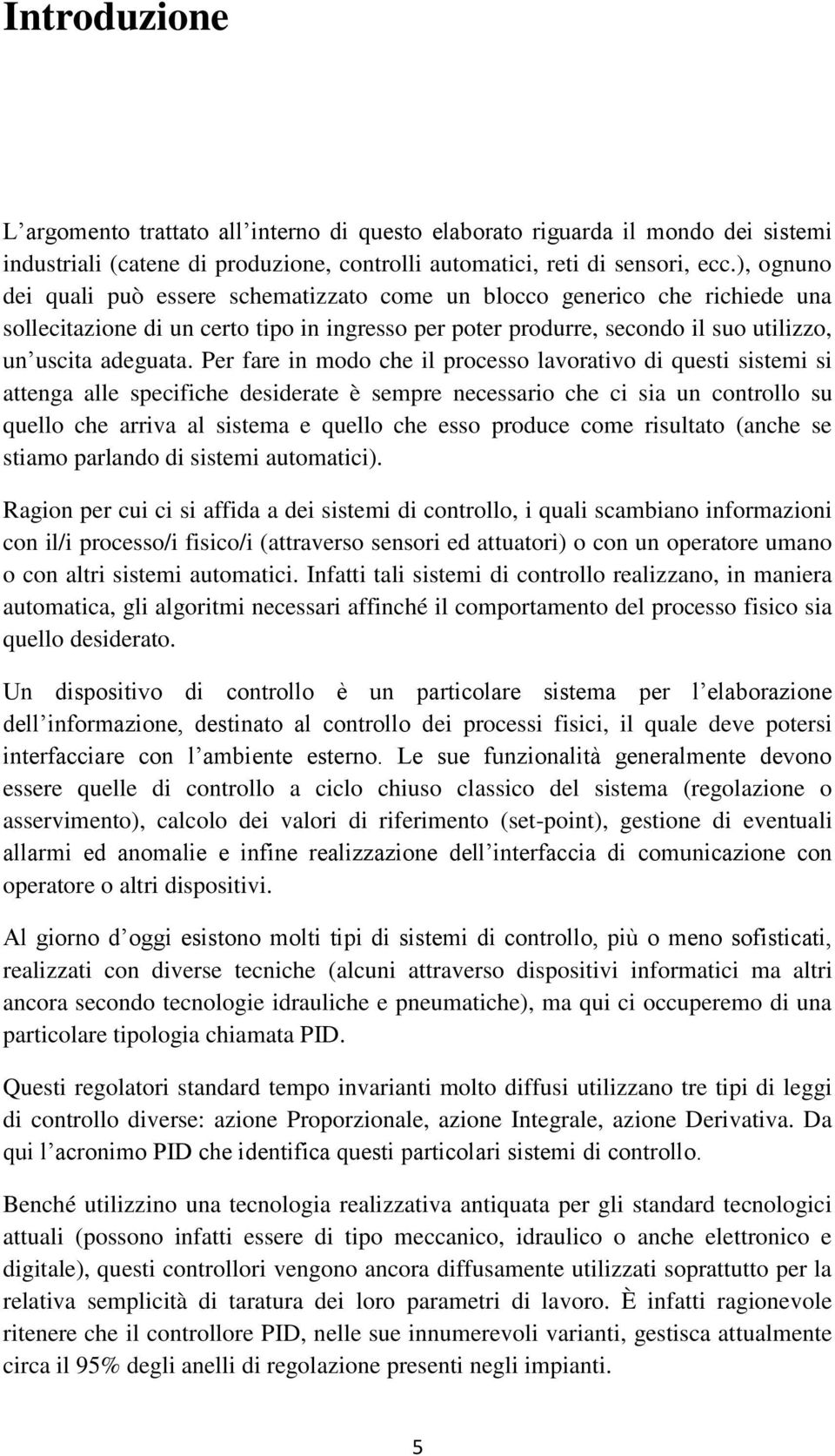 Per fare in modo che il processo lavorativo di questi sistemi si attenga alle specifiche desiderate è sempre necessario che ci sia un controllo su quello che arriva al sistema e quello che esso