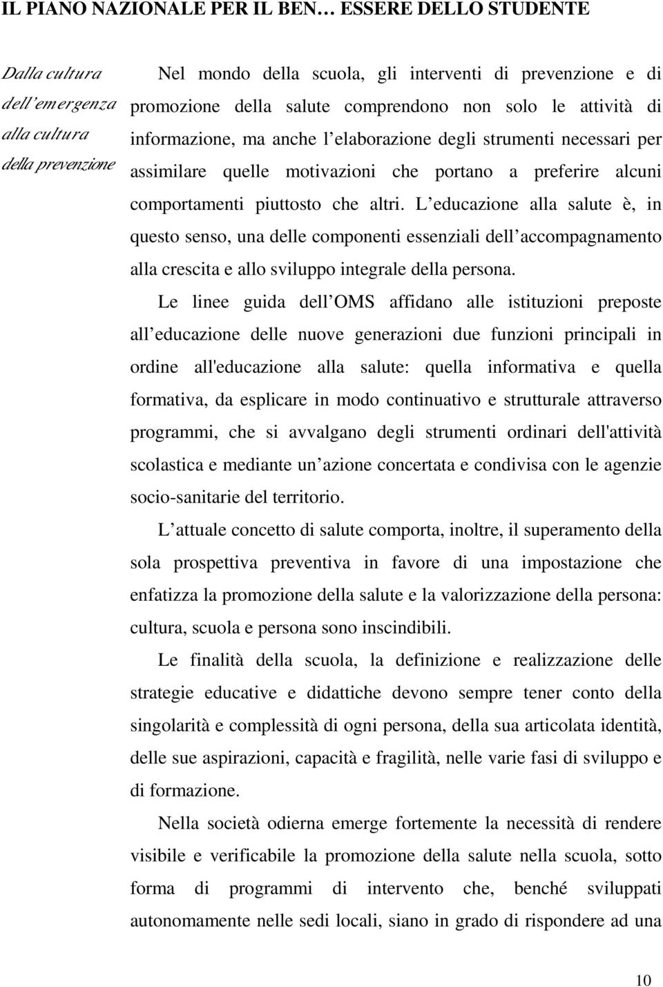 L educazione alla salute è, in questo senso, una delle componenti essenziali dell accompagnamento alla crescita e allo sviluppo integrale della persona.