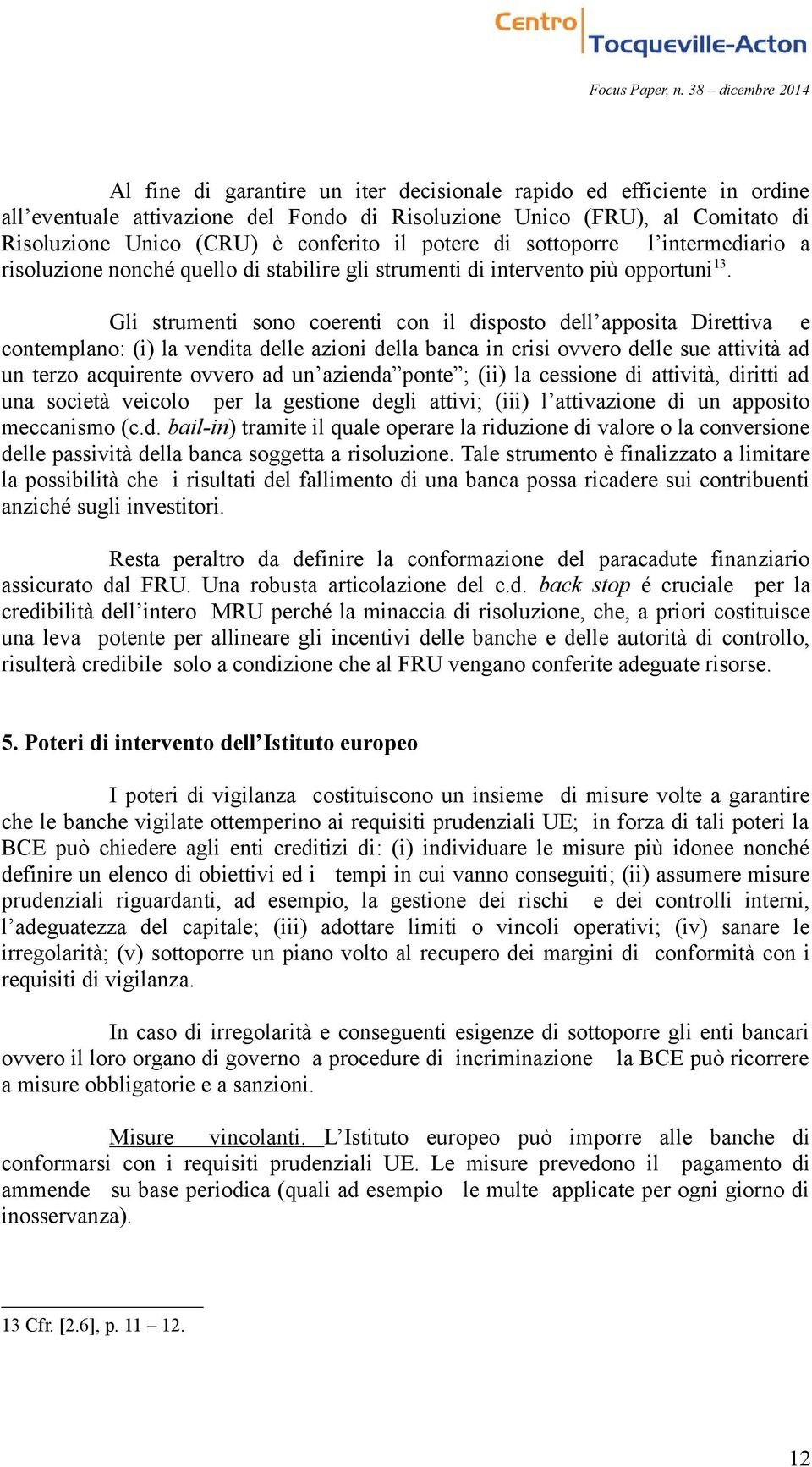 Gli strumenti sono coerenti con il disposto dell apposita Direttiva e contemplano: (i) la vendita delle azioni della banca in crisi ovvero delle sue attività ad un terzo acquirente ovvero ad un