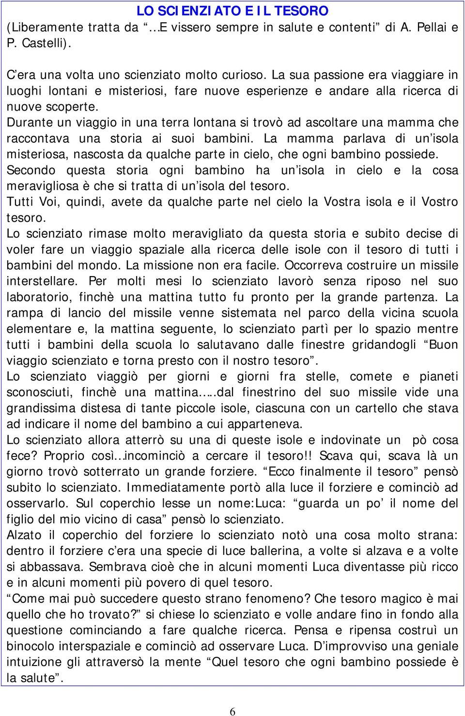 Durante un viaggio in una terra lontana si trovò ad ascoltare una mamma che raccontava una storia ai suoi bambini.