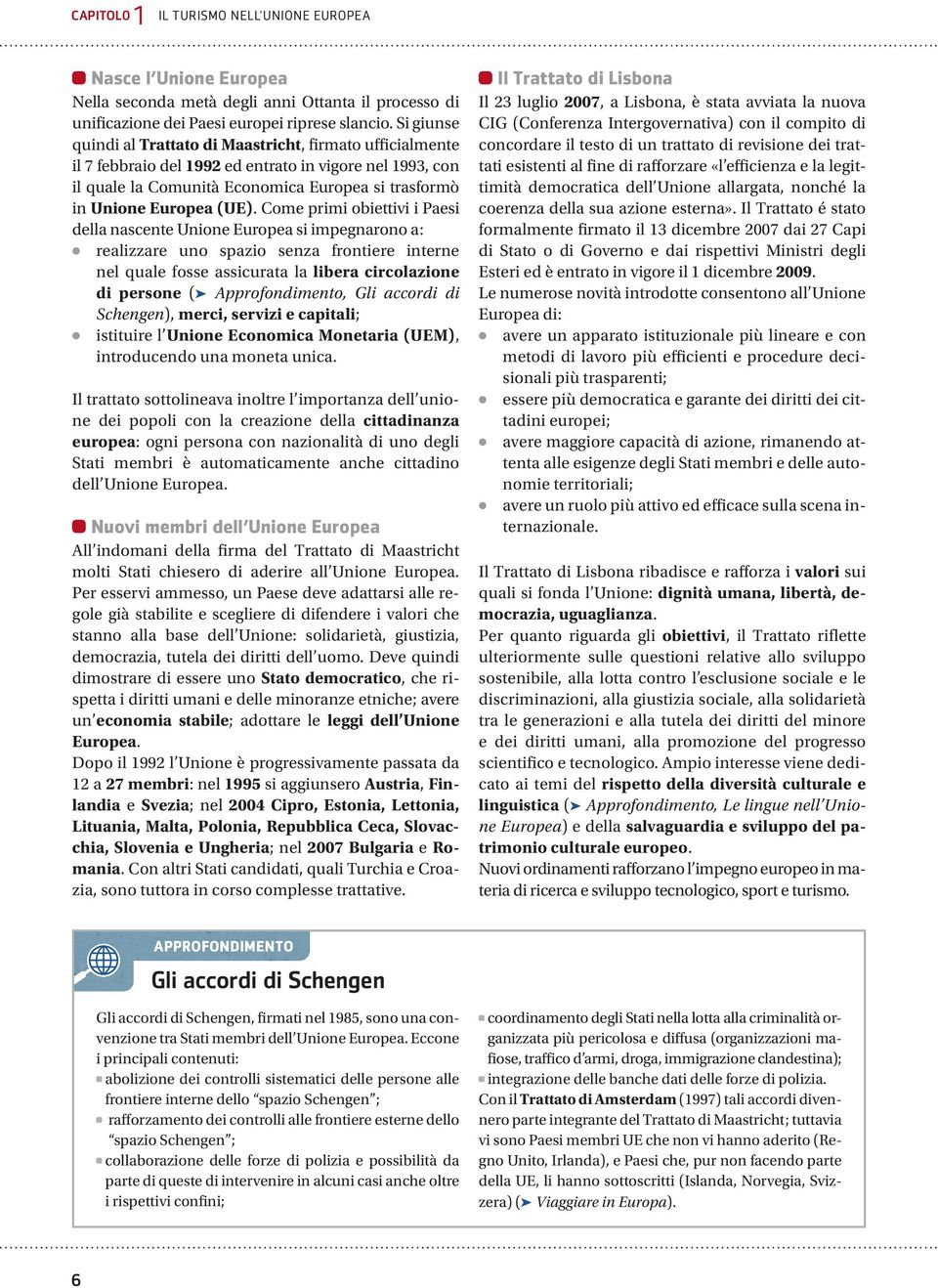 Come primi obiettivi i Paesi della nascente Unione Europea si impegnarono a: realizzare uno spazio senza frontiere interne nel quale fosse assicurata la libera circolazione di persone (