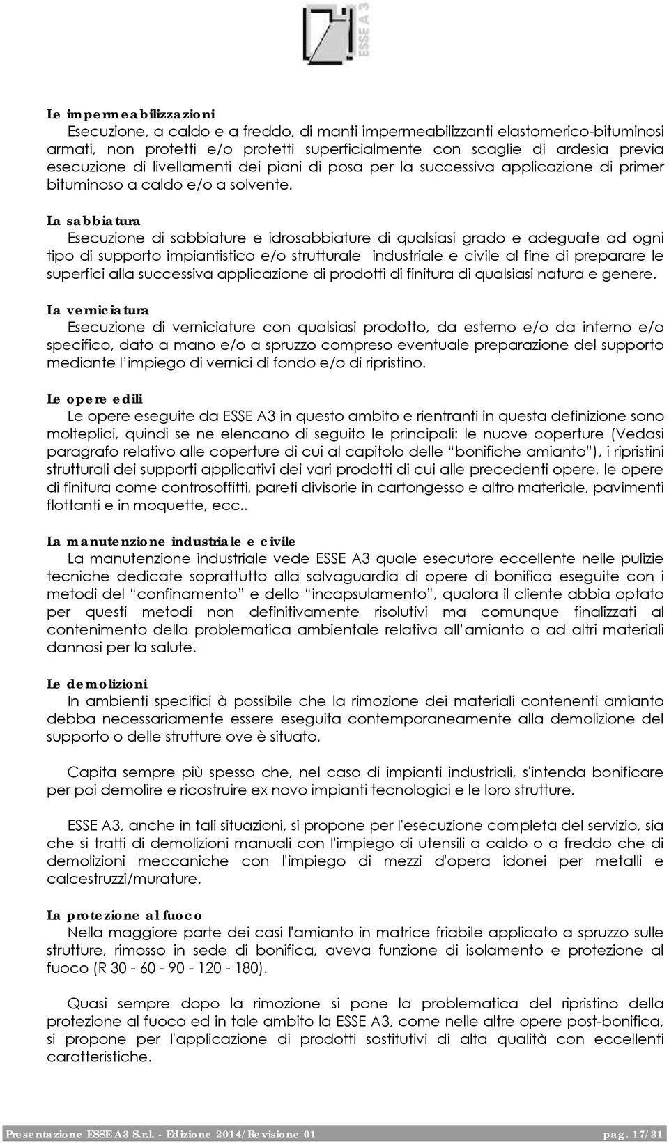 La sabbiatura Esecuzione di sabbiature e idrosabbiature di qualsiasi grado e adeguate ad ogni tipo di supporto impiantistico e/o strutturale industriale e civile al fine di preparare le superfici