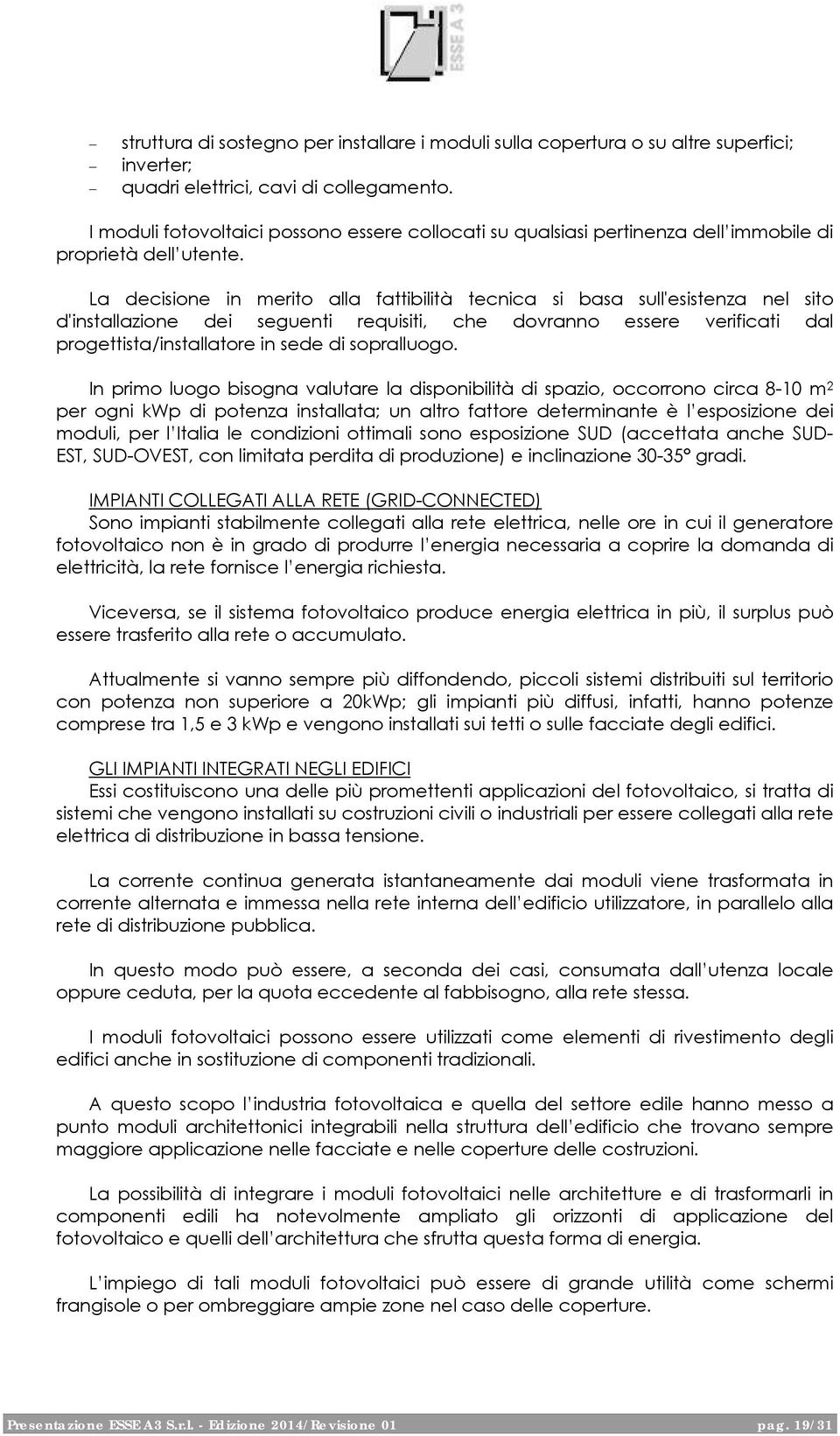 La decisione in merito alla fattibilità tecnica si basa sull'esistenza nel sito d'installazione dei seguenti requisiti, che dovranno essere verificati dal progettista/installatore in sede di