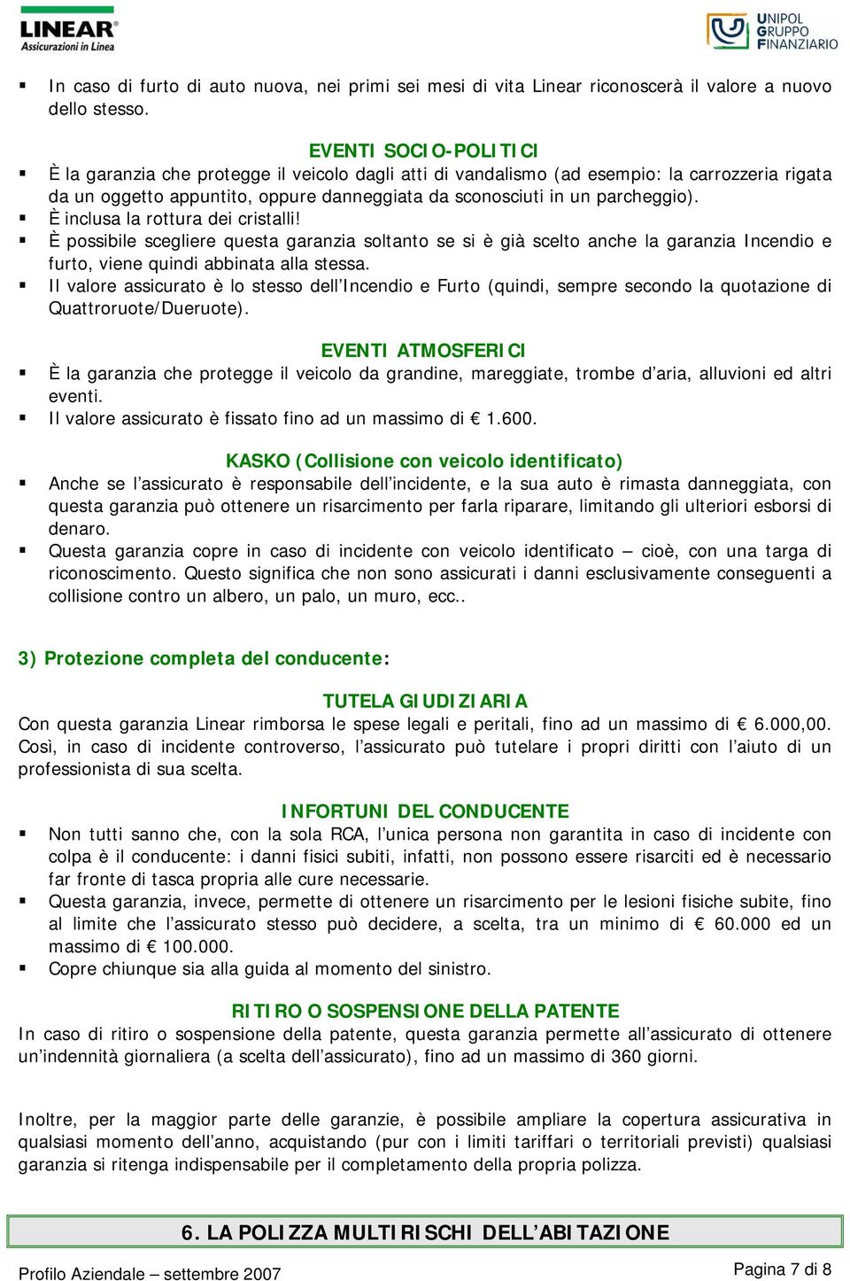 È inclusa la rottura dei cristalli! È possibile scegliere questa garanzia soltanto se si è già scelto anche la garanzia Incendio e furto, viene quindi abbinata alla stessa.